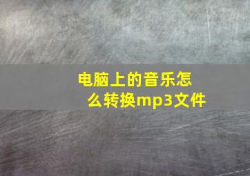 电脑上的音乐怎么转换mp3文件