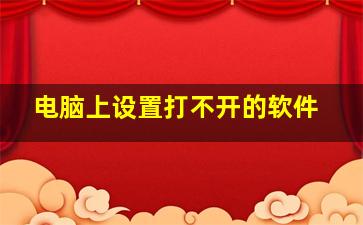 电脑上设置打不开的软件