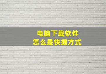 电脑下载软件怎么是快捷方式