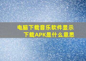 电脑下载音乐软件显示下载APK是什么意思