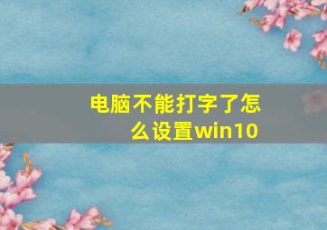 电脑不能打字了怎么设置win10