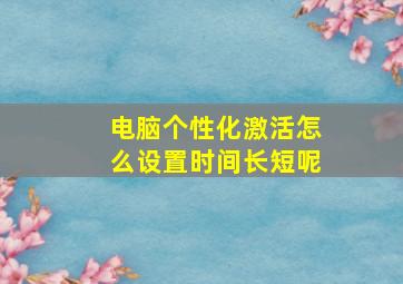 电脑个性化激活怎么设置时间长短呢