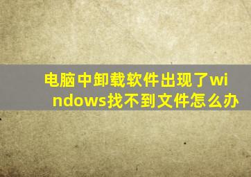 电脑中卸载软件出现了windows找不到文件怎么办