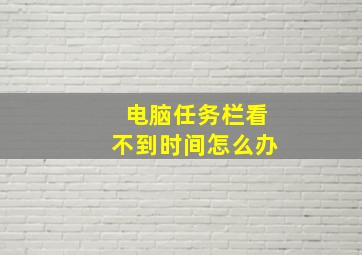 电脑任务栏看不到时间怎么办