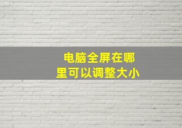 电脑全屏在哪里可以调整大小