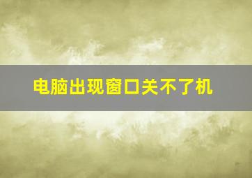 电脑出现窗口关不了机