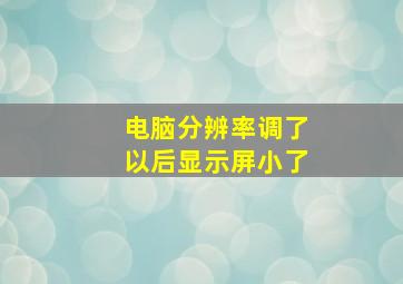 电脑分辨率调了以后显示屏小了