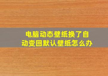 电脑动态壁纸换了自动变回默认壁纸怎么办