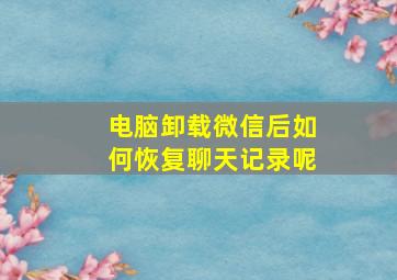 电脑卸载微信后如何恢复聊天记录呢