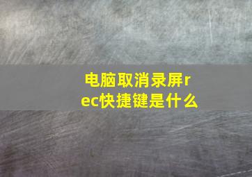 电脑取消录屏rec快捷键是什么