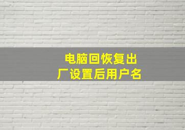 电脑回恢复出厂设置后用户名