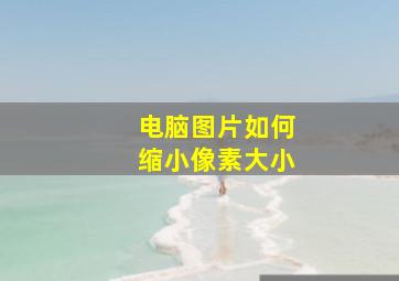 电脑图片如何缩小像素大小