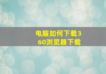 电脑如何下载360浏览器下载