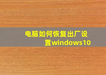 电脑如何恢复出厂设置windows10