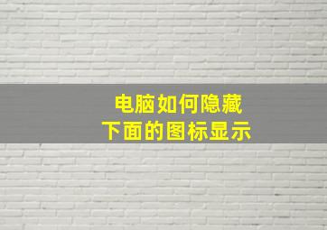 电脑如何隐藏下面的图标显示