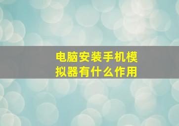 电脑安装手机模拟器有什么作用