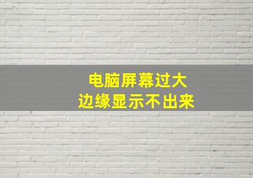 电脑屏幕过大边缘显示不出来