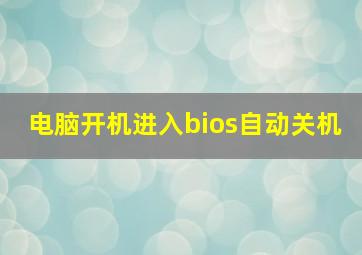 电脑开机进入bios自动关机