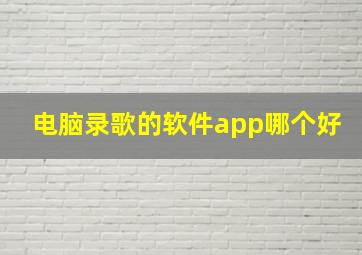 电脑录歌的软件app哪个好