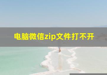 电脑微信zip文件打不开