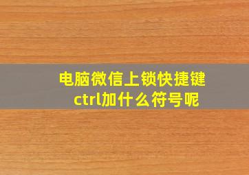 电脑微信上锁快捷键ctrl加什么符号呢