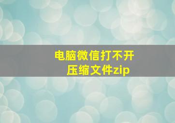 电脑微信打不开压缩文件zip