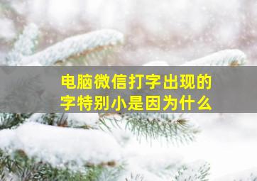 电脑微信打字出现的字特别小是因为什么