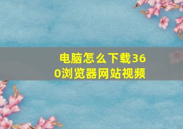 电脑怎么下载360浏览器网站视频