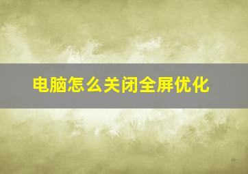 电脑怎么关闭全屏优化