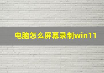 电脑怎么屏幕录制win11