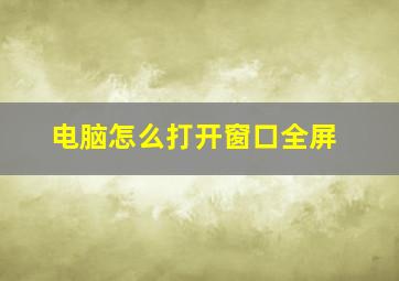 电脑怎么打开窗口全屏