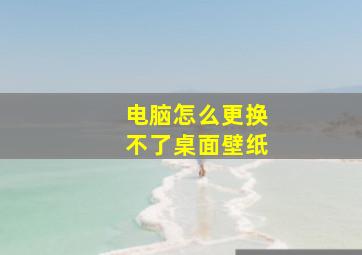 电脑怎么更换不了桌面壁纸