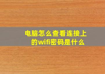 电脑怎么查看连接上的wifi密码是什么