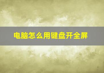 电脑怎么用键盘开全屏