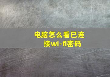 电脑怎么看已连接wi-fi密码