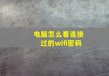 电脑怎么看连接过的wifi密码