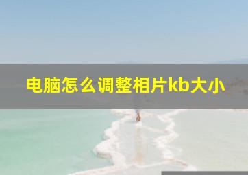 电脑怎么调整相片kb大小