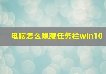 电脑怎么隐藏任务栏win10