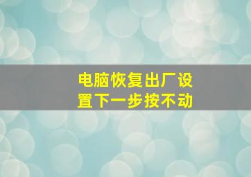 电脑恢复出厂设置下一步按不动