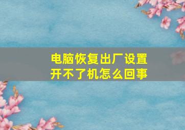 电脑恢复出厂设置开不了机怎么回事