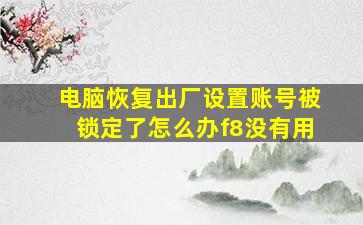 电脑恢复出厂设置账号被锁定了怎么办f8没有用