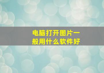 电脑打开图片一般用什么软件好