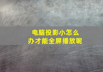 电脑投影小怎么办才能全屏播放呢