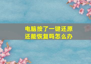 电脑按了一键还原还能恢复吗怎么办