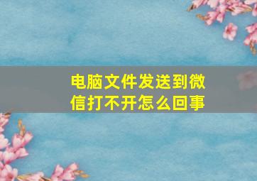 电脑文件发送到微信打不开怎么回事