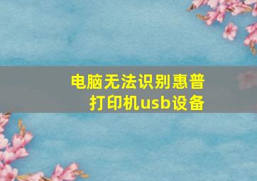 电脑无法识别惠普打印机usb设备