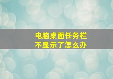 电脑桌面任务栏不显示了怎么办