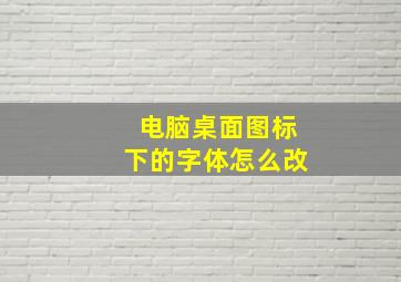 电脑桌面图标下的字体怎么改