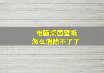 电脑桌面壁纸怎么消除不了了