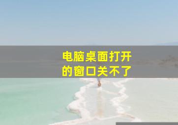 电脑桌面打开的窗口关不了